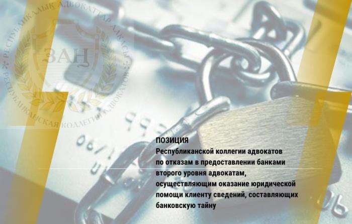 ПОЗИЦИЯ Республиканской коллегии адвокатов по отказам в предоставлении банками второго уровня адвокатам, осуществляющим оказание юридической помощи клиенту сведений, составляющих банковскую тайну