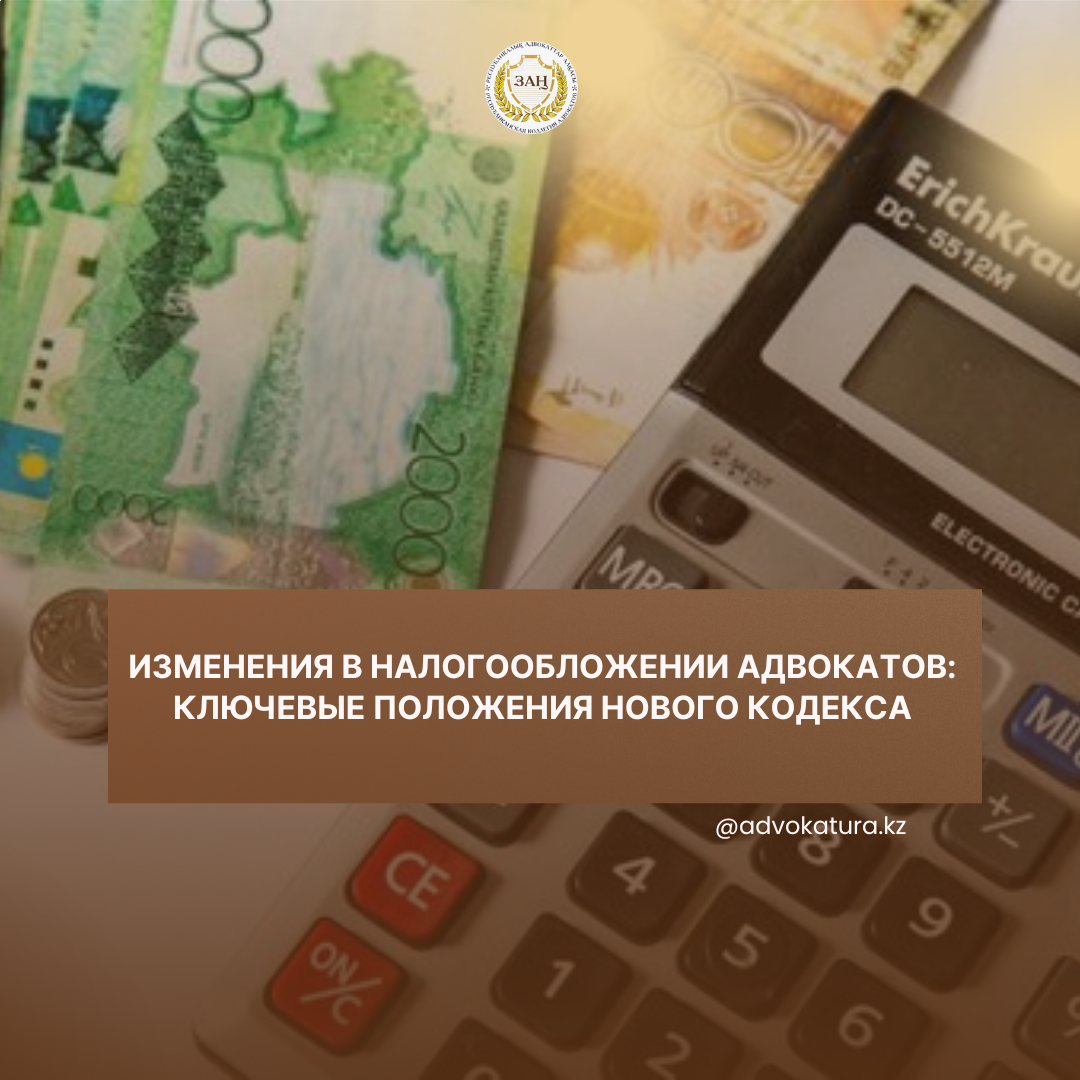 АДВОКАТТАРҒА САЛЫҚ САЛУДАҒЫ ӨЗГЕРІСТЕР: ЖАҢА КОДЕКСТІҢ НЕГІЗГІ ЕРЕЖЕЛЕРІ