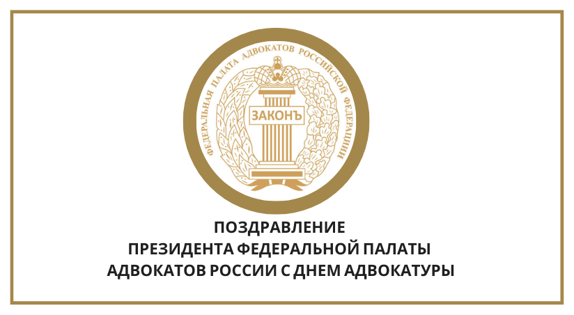 ПОЗДРАВЛЕНИЕ ПРЕЗИДЕНТА ФЕДЕРАЛЬНОЙ ПАЛАТЫ АДВОКАТОВ РОССИИ С ДНЕМ АДВОКАТУРЫ