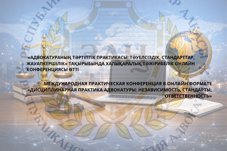«АДВОКАТУРАНЫҢ ТӘРТІПТІК ПРАКТИКАСЫ: ТӘУЕЛСІЗДІК, СТАНДАРТТАР, ЖАУАПКЕРШІЛІК» ТАҚЫРЫБЫНДА ХАЛЫҚАРАЛЫҚ ТӘЖІРИБЕЛІК ОНЛАЙН КОНФЕРЕНЦИЯ ӨТТІ