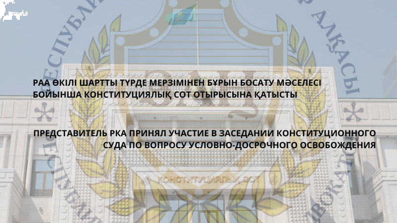 РАА ӨКІЛІ ШАРТТЫ ТҮРДЕ МЕРЗІМІНЕН БҰРЫН БОСАТУ МӘСЕЛЕСІ БОЙЫНША КОНСТИТУЦИЯЛЫҚ СОТ ОТЫРЫСЫНА ҚАТЫСТЫ